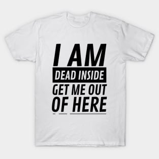 I am Dead Inside Get Me Out Of Here T-Shirt